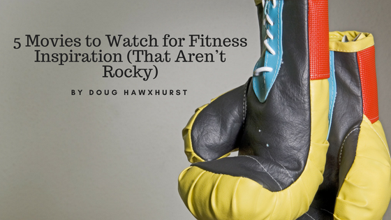 5 Movies to Watch for Fitness Inspiration (That Aren’t Rocky)